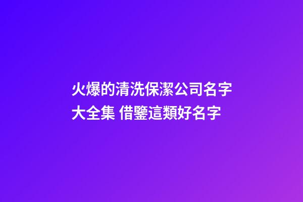 火爆的清洗保潔公司名字大全集 借鑒這類好名字